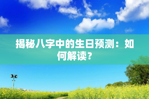 揭秘八字中的生日预测：如何解读？