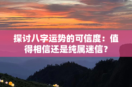 探讨八字运势的可信度：值得相信还是纯属迷信？