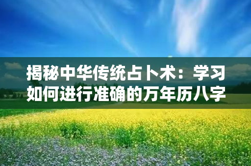 揭秘中华传统占卜术：学习如何进行准确的万年历八字查询