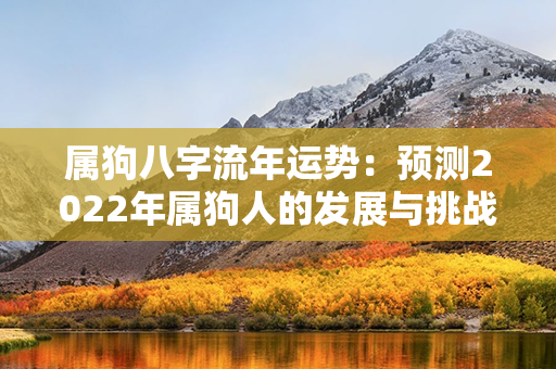 属狗八字流年运势：预测2022年属狗人的发展与挑战