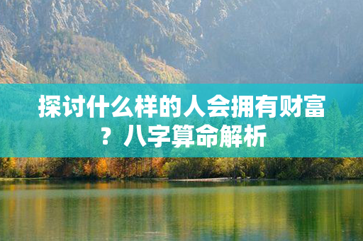 探讨什么样的人会拥有财富？八字算命解析