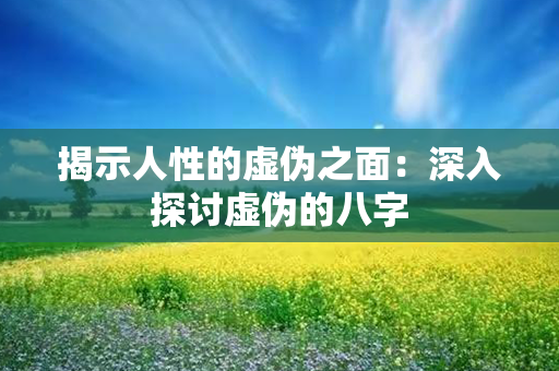 揭示人性的虚伪之面：深入探讨虚伪的八字