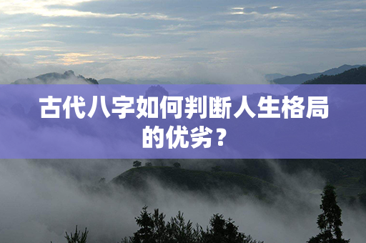 古代八字如何判断人生格局的优劣？