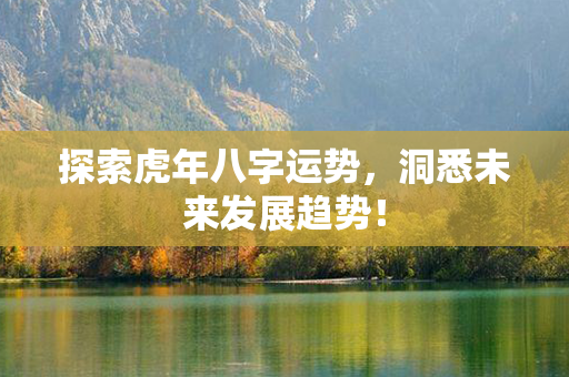 探索虎年八字运势，洞悉未来发展趋势！