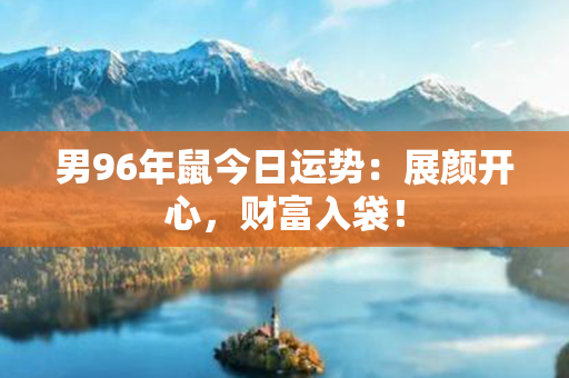 男96年鼠今日运势：展颜开心，财富入袋！