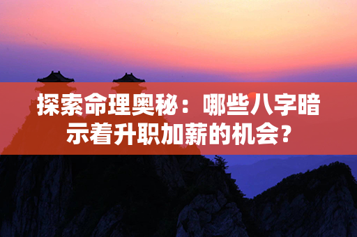 探索命理奥秘：哪些八字暗示着升职加薪的机会？