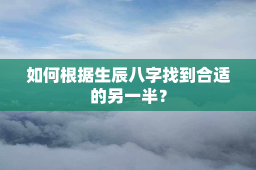 如何根据生辰八字找到合适的另一半？