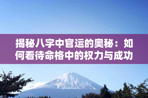 揭秘八字中官运的奥秘：如何看待命格中的权力与成功