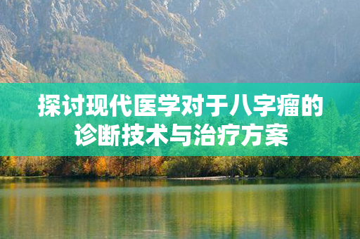 探讨现代医学对于八字瘤的诊断技术与治疗方案