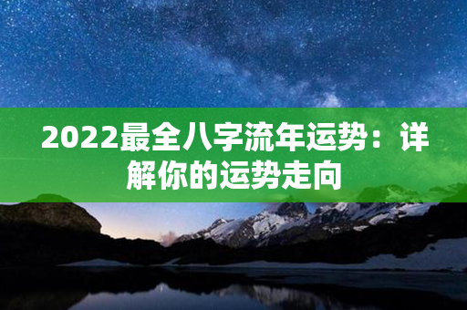 2022最全八字流年运势：详解你的运势走向