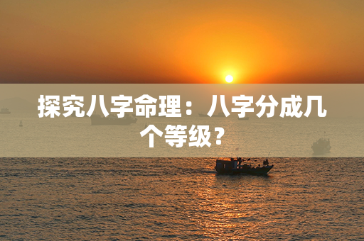 探究八字命理：八字分成几个等级？