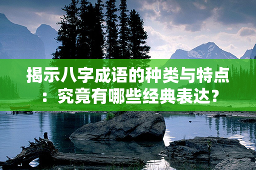 揭示八字成语的种类与特点：究竟有哪些经典表达？