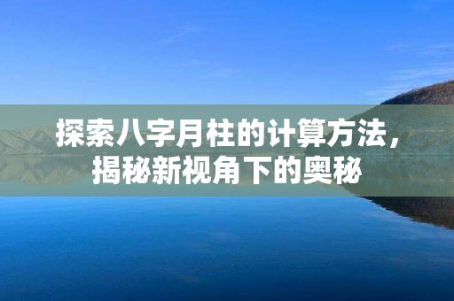 探索八字月柱的计算方法，揭秘新视角下的奥秘