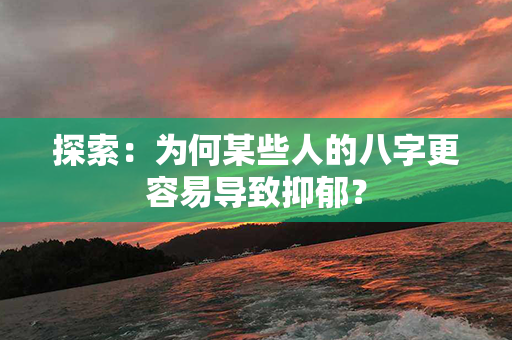 探索：为何某些人的八字更容易导致抑郁？