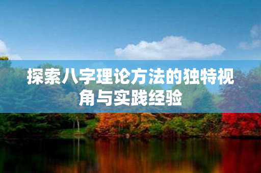 探索八字理论方法的独特视角与实践经验