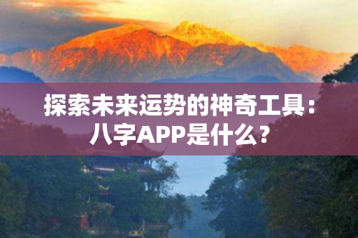 探索未来运势的神奇工具：八字APP是什么？