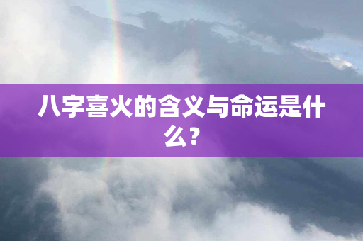 八字喜火的含义与命运是什么？