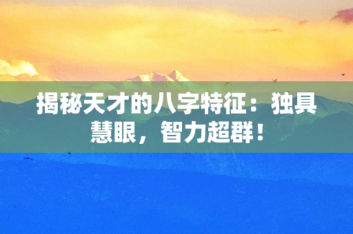 揭秘天才的八字特征：独具慧眼，智力超群！