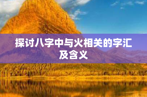 探讨八字中与火相关的字汇及含义