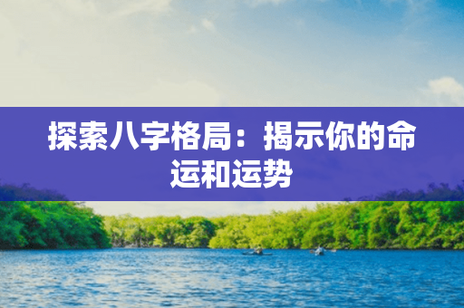 探索八字格局：揭示你的命运和运势