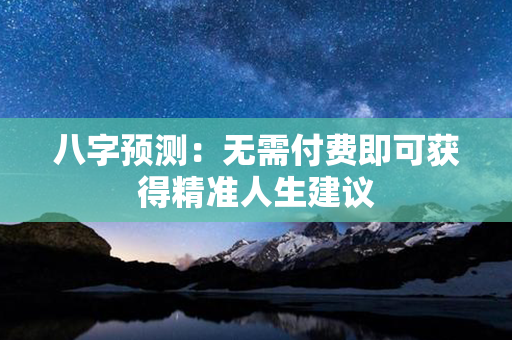 八字预测：无需付费即可获得精准人生建议