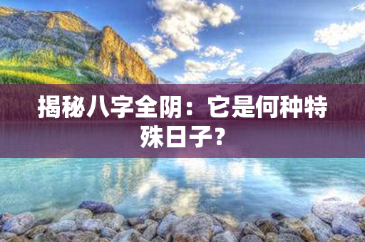 揭秘八字全阴：它是何种特殊日子？