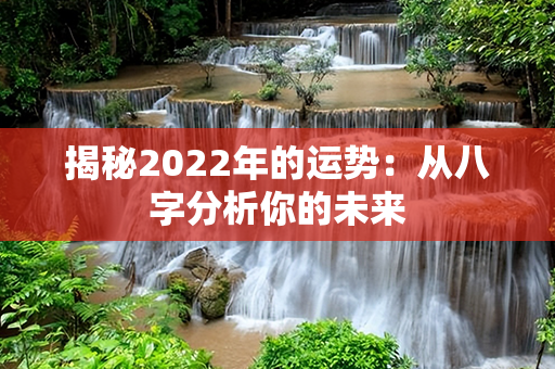 揭秘2022年的运势：从八字分析你的未来