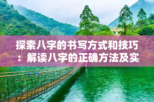 探索八字的书写方式和技巧：解读八字的正确方法及实践经验