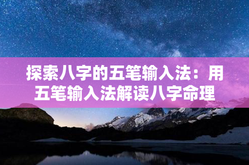 探索八字的五笔输入法：用五笔输入法解读八字命理