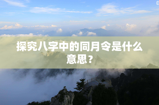 探究八字中的同月令是什么意思？