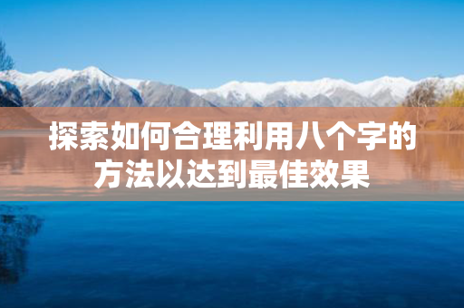 探索如何合理利用八个字的方法以达到最佳效果