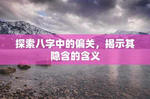 探索八字中的偏关，揭示其隐含的含义