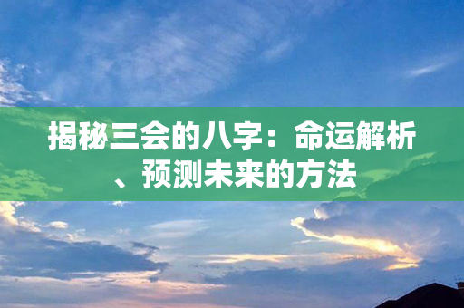 揭秘三会的八字：命运解析、预测未来的方法