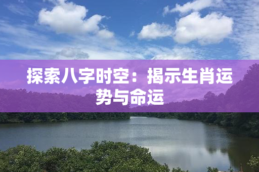 探索八字时空：揭示生肖运势与命运