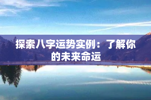 探索八字运势实例：了解你的未来命运