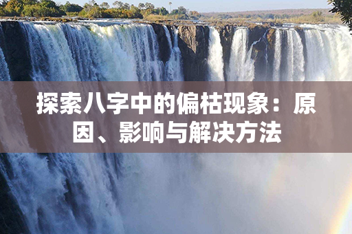 探索八字中的偏枯现象：原因、影响与解决方法