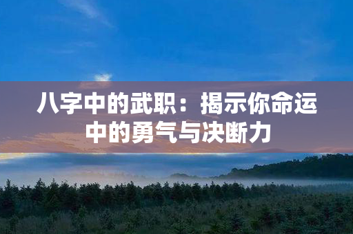 八字中的武职：揭示你命运中的勇气与决断力