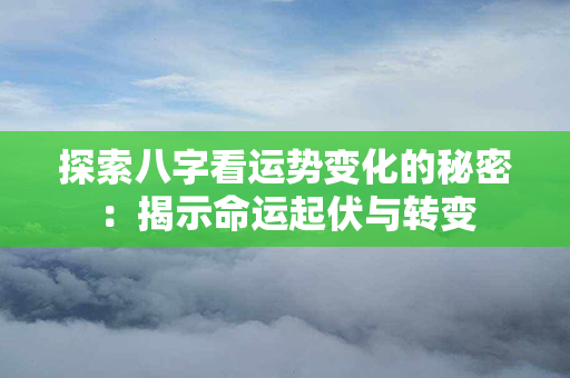 探索八字看运势变化的秘密：揭示命运起伏与转变