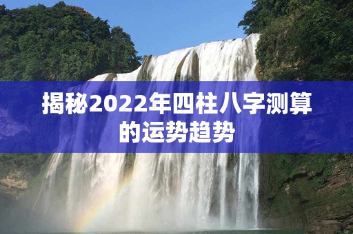 揭秘2022年四柱八字测算的运势趋势