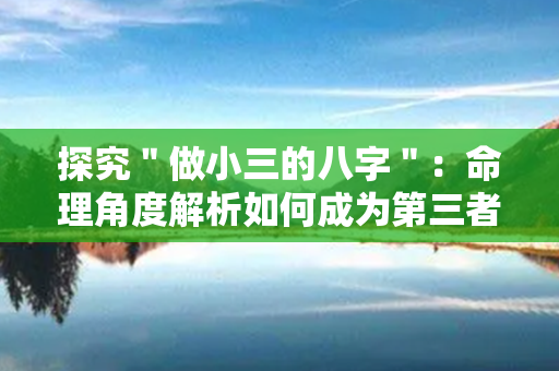 探究＂做小三的八字＂：命理角度解析如何成为第三者