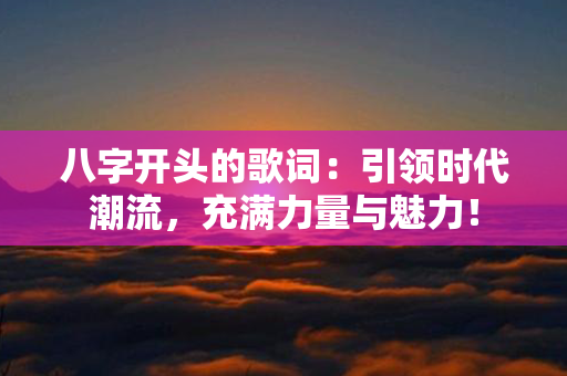 八字开头的歌词：引领时代潮流，充满力量与魅力！