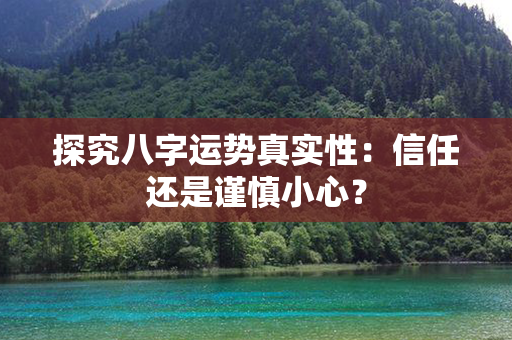 探究八字运势真实性：信任还是谨慎小心？