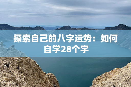 探索自己的八字运势：如何自学28个字