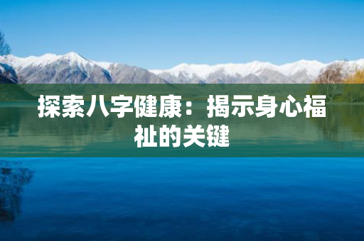 探索八字健康：揭示身心福祉的关键