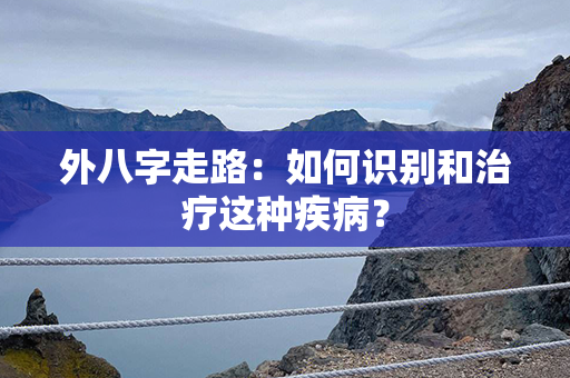 外八字走路：如何识别和治疗这种疾病？