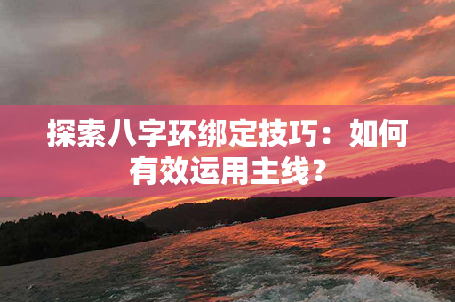 探索八字环绑定技巧：如何有效运用主线？