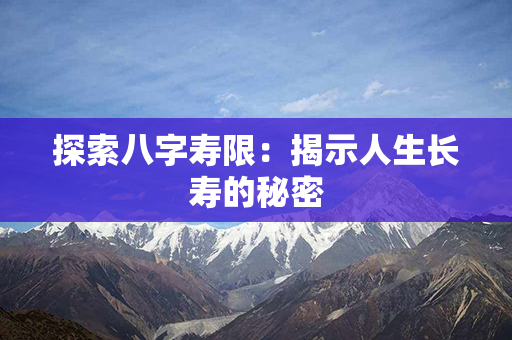 探索八字寿限：揭示人生长寿的秘密