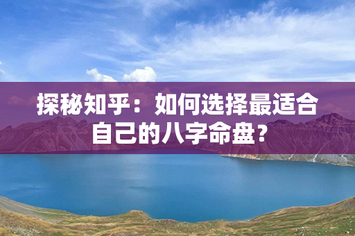 探秘知乎：如何选择最适合自己的八字命盘？