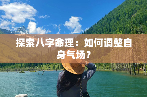 探索八字命理：如何调整自身气场？