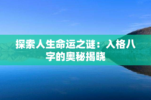 探索人生命运之谜：入格八字的奥秘揭晓